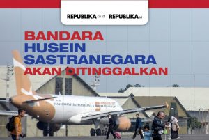 Bandara Husein Sastranegara akan Ditinggalkan